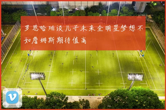 罗恩哈珀谈儿子未来全明星梦想不如詹姆斯期待值高