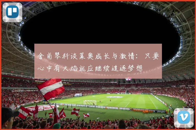 舍甫琴科谈莱奥成长与激情：只要心中有火焰就应继续追逐梦想