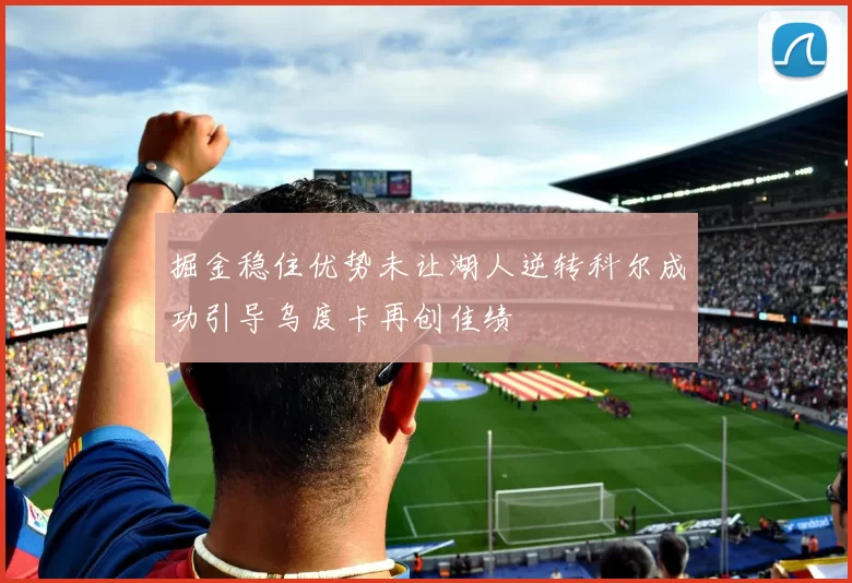 掘金稳住优势未让湖人逆转科尔成功引导乌度卡再创佳绩