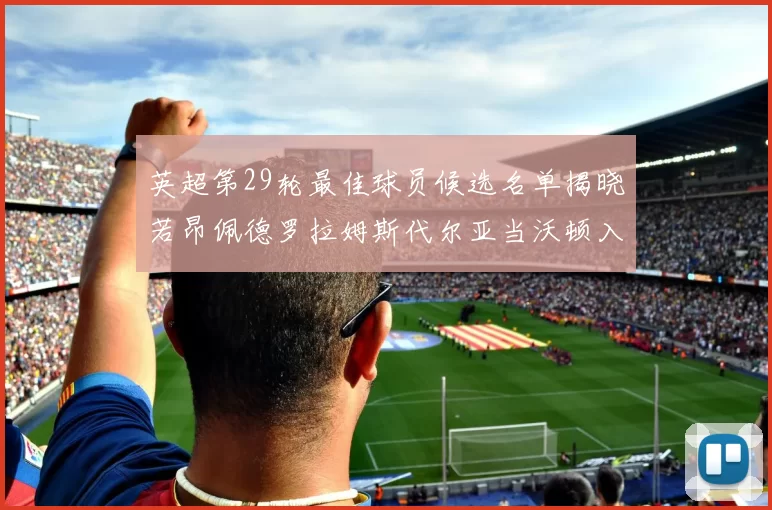 英超第29轮最佳球员候选名单揭晓若昂佩德罗拉姆斯代尔亚当沃顿入围